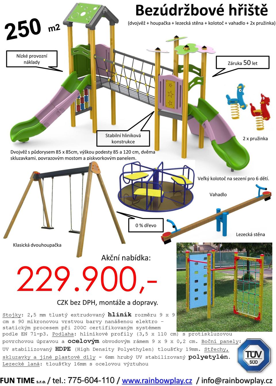 900,- Stojky: 2,5 mm tlustý extrudovaný hliník rozměru 9 x 9 cm s 90 mikronovou vrstvou barvy nanášenou elektro statickým procesem při 200C certifikovaným systémem podle EN 71-p3.