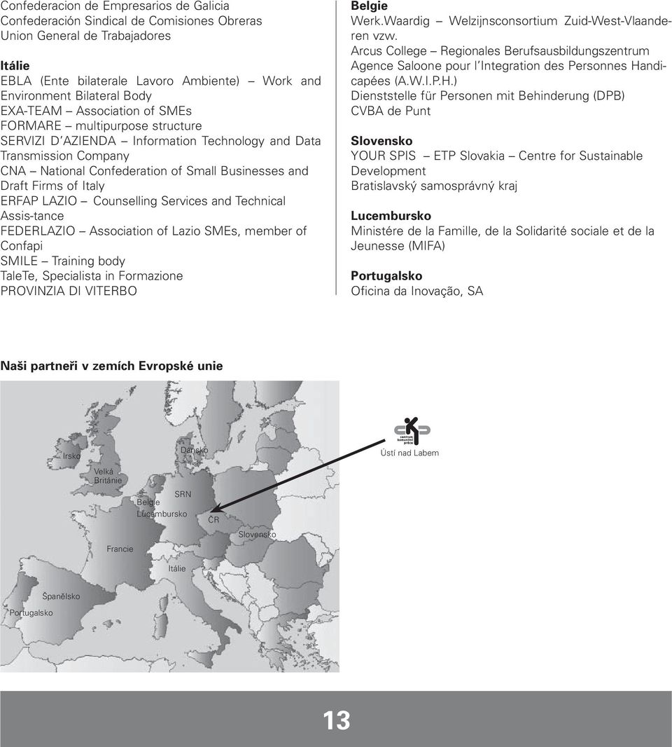 Italy ERFAP LAZIO Counselling Services and Technical Assis-tance FEDERLAZIO Association of Lazio SMEs, member of Confapi SMILE Training body TaleTe, Specialista in Formazione PROVINZIA DI VITERBO