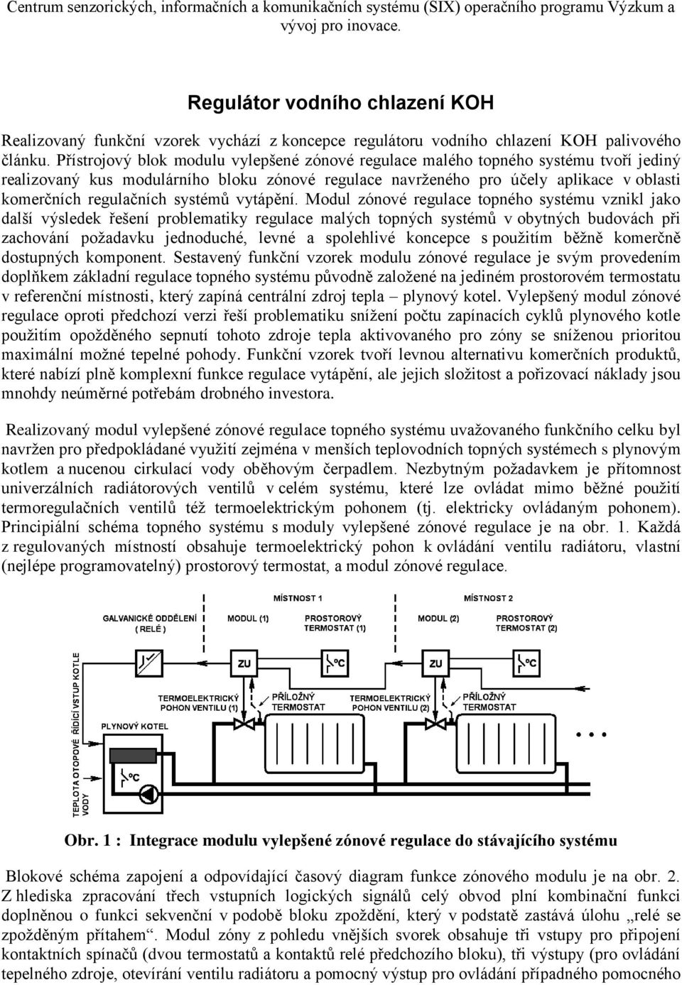 Přístrojový blok modulu vylepšené zónové regulace malého topného systému tvoří jediný realizovaný kus modulárního bloku zónové regulace navrženého pro účely aplikace v oblasti komerčních regulačních