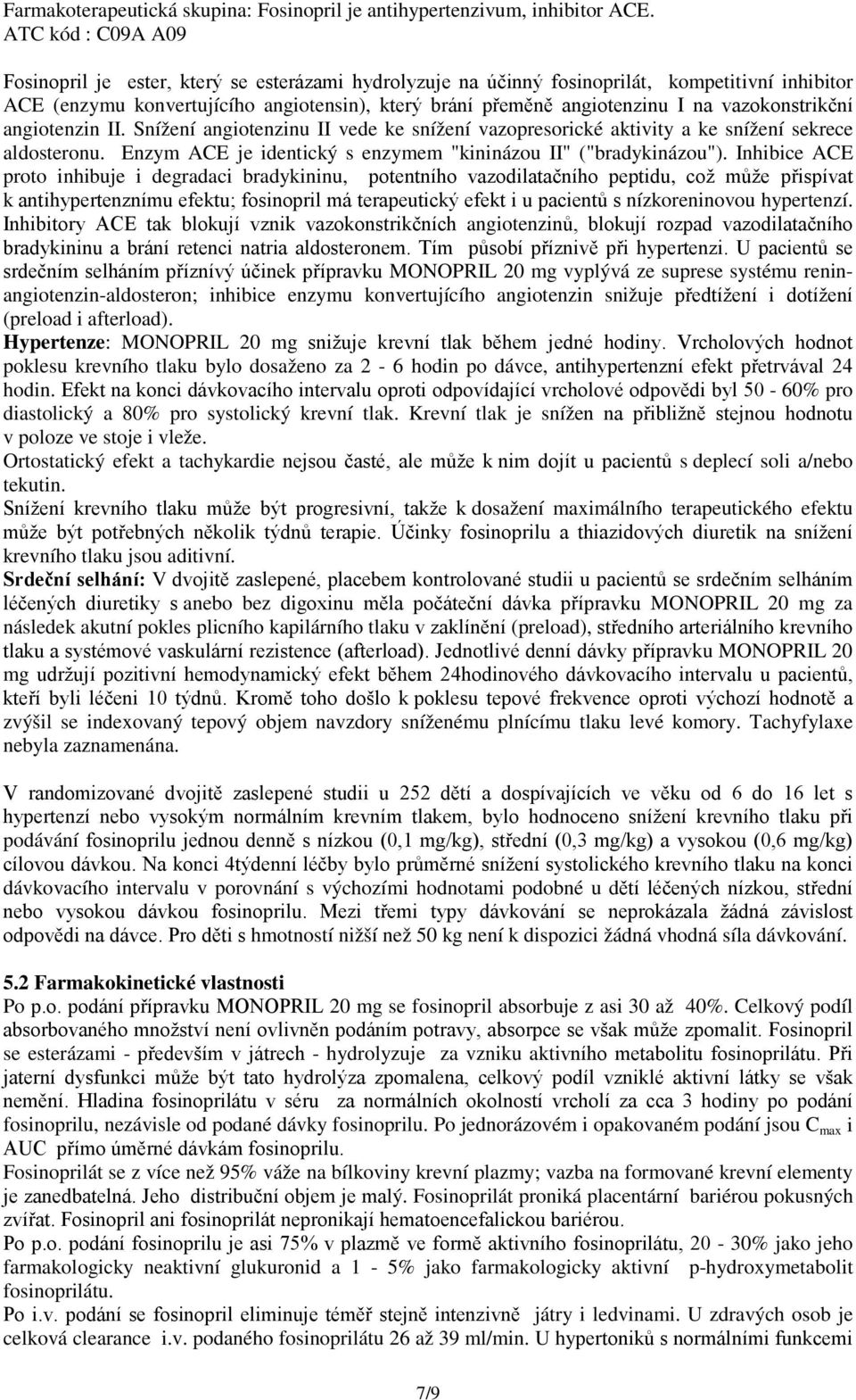 vazokonstrikční angiotenzin II. Snížení angiotenzinu II vede ke snížení vazopresorické aktivity a ke snížení sekrece aldosteronu. Enzym ACE je identický s enzymem "kininázou II" ("bradykinázou").