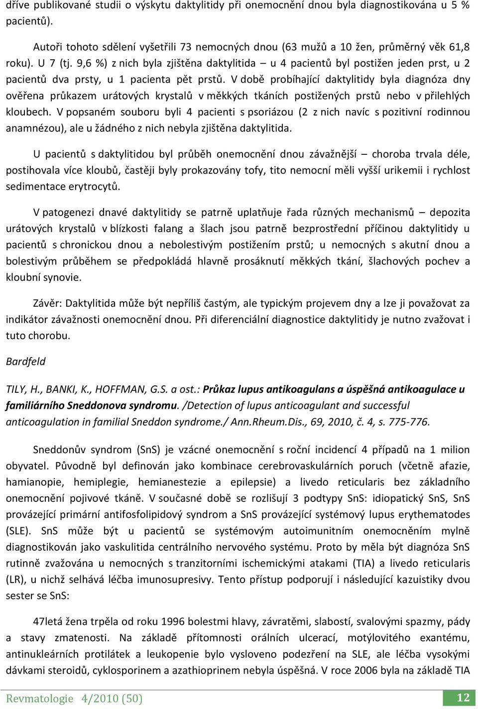 V době probíhající daktylitidy byla diagnóza dny ověřena průkazem urátových krystalů v měkkých tkáních postižených prstů nebo v přilehlých kloubech.