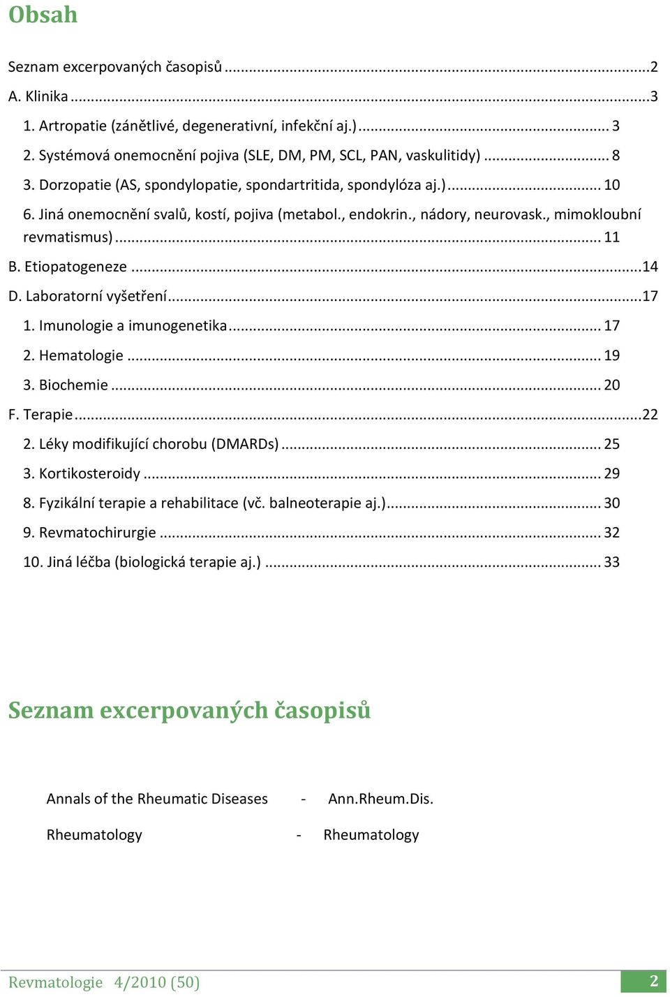 .. 14 D. Laboratorní vyšetření... 17 1. Imunologie a imunogenetika... 17 2. Hematologie... 19 3. Biochemie... 20 F. Terapie... 22 2. Léky modifikující chorobu (DMARDs)... 25 3. Kortikosteroidy... 29 8.