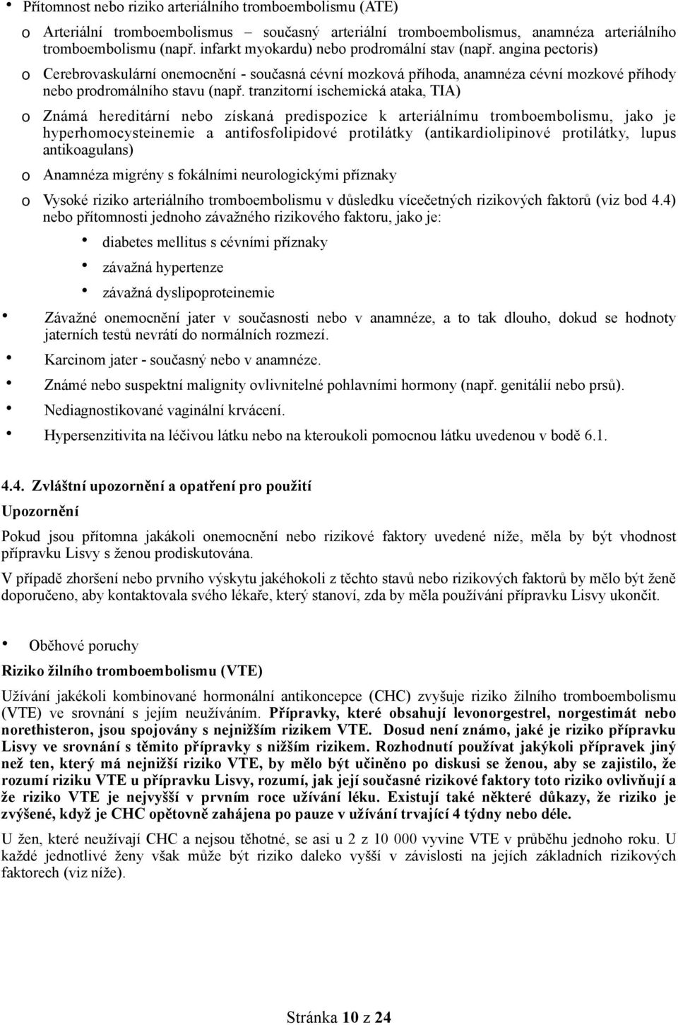 tranzitorní ischemická ataka, TIA) Známá hereditární nebo získaná predispozice k arteriálnímu tromboembolismu, jako je hyperhomocysteinemie a antifosfolipidové protilátky (antikardiolipinové