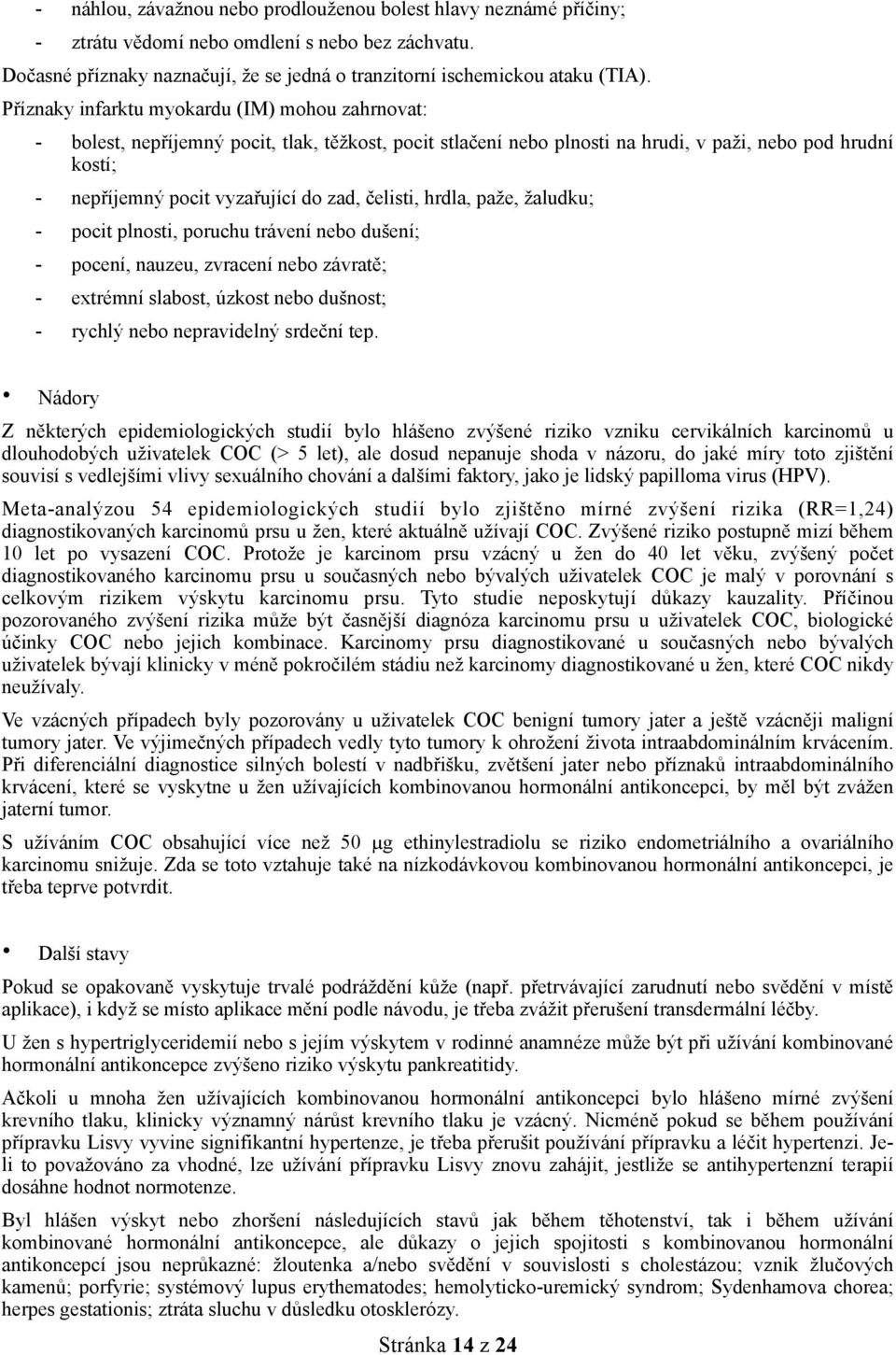 čelisti, hrdla, paže, žaludku; - pocit plnosti, poruchu trávení nebo dušení; - pocení, nauzeu, zvracení nebo závratě; - extrémní slabost, úzkost nebo dušnost; - rychlý nebo nepravidelný srdeční tep.