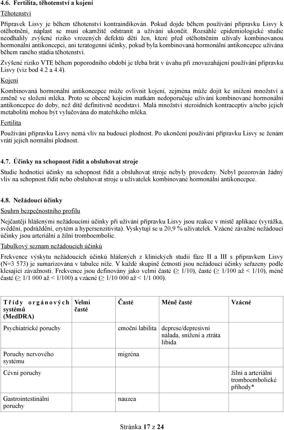 Rozsáhlé epidemiologické studie neodhalily zvýšené riziko vrozených defektů dětí žen, které před otěhotněním užívaly kombinovanou hormonální antikoncepci, ani teratogenní účinky, pokud byla