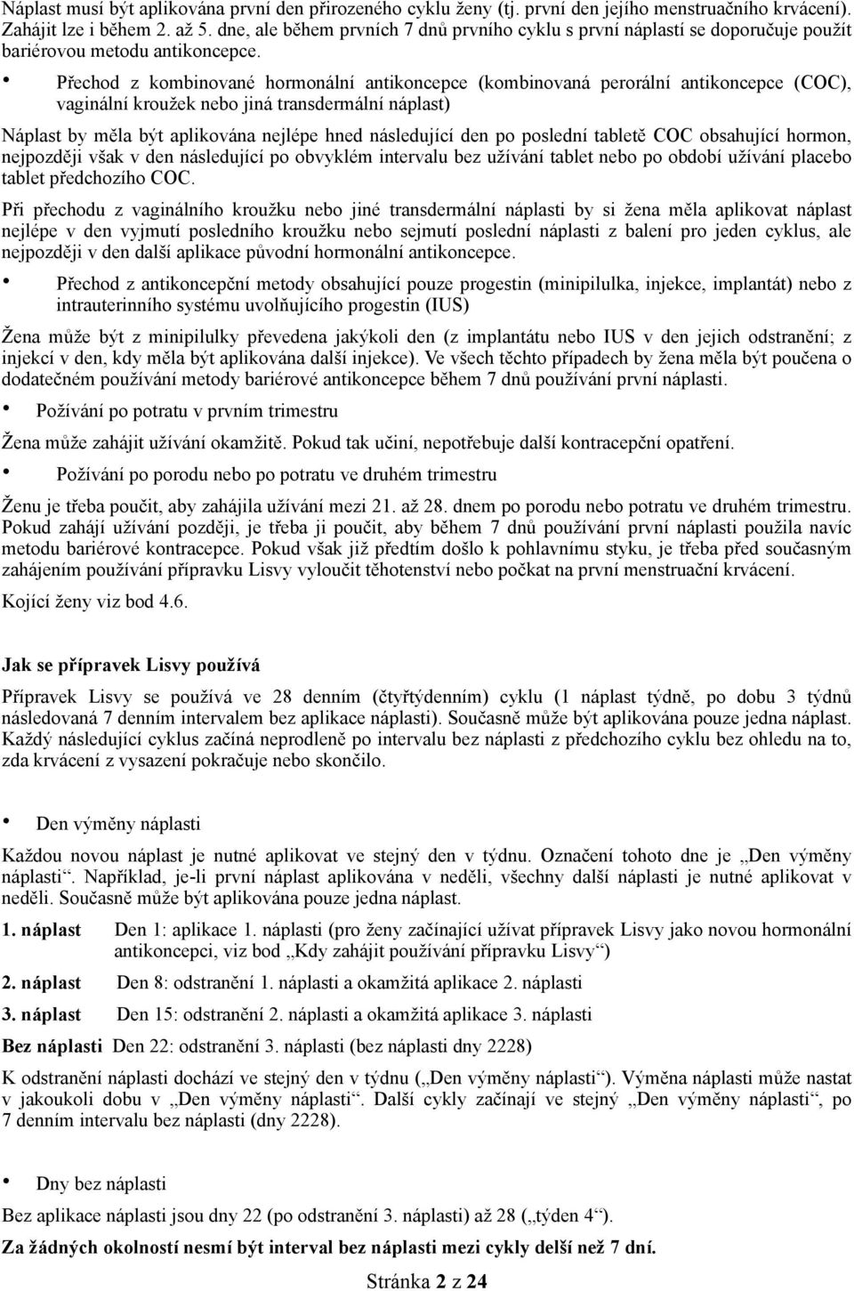 Přechod z kombinované hormonální antikoncepce (kombinovaná perorální antikoncepce (COC), vaginální kroužek nebo jiná transdermální náplast) Náplast by měla být aplikována nejlépe hned následující den