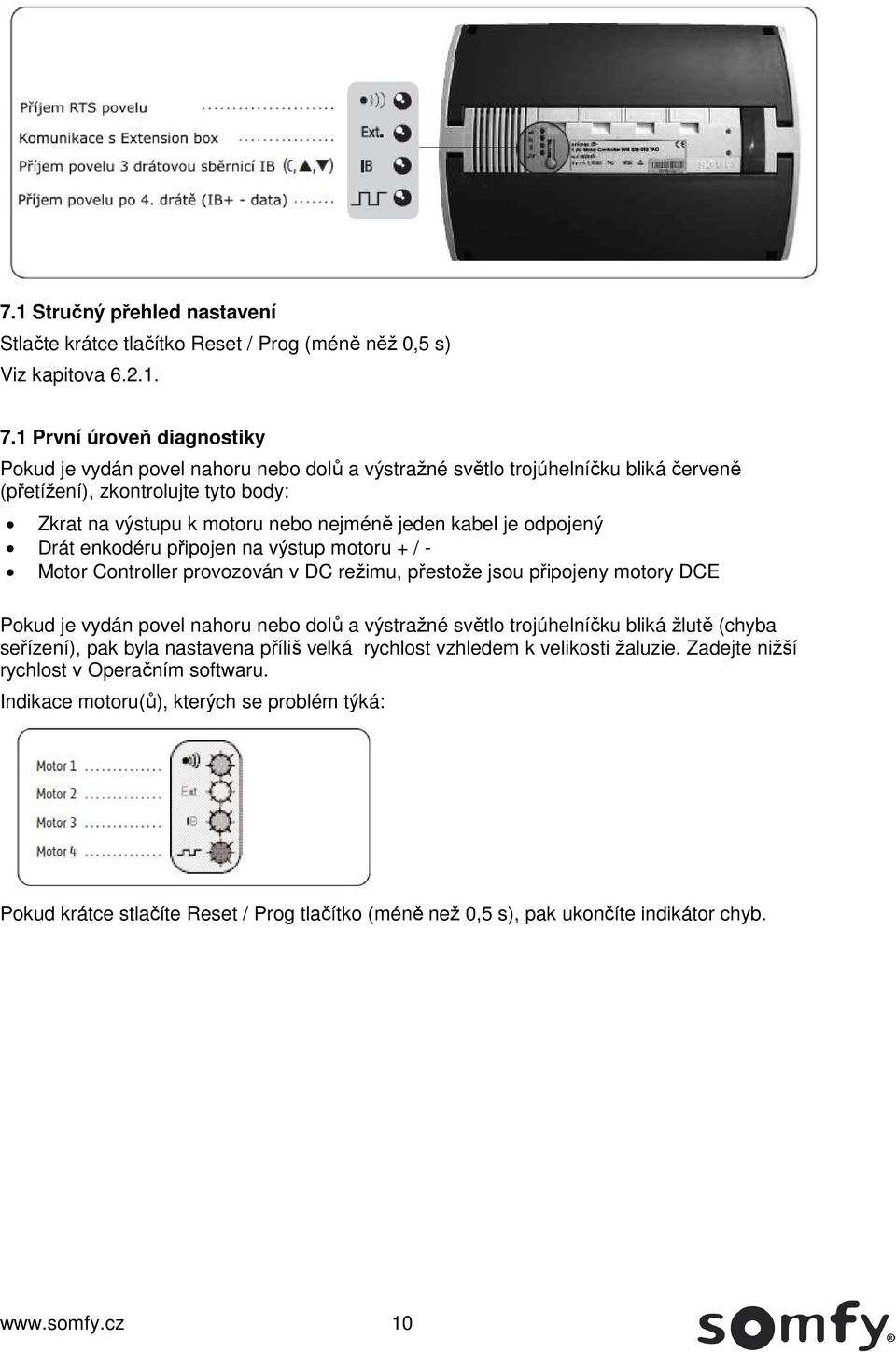 je odpojený Drát enkodéru připojen na výstup motoru + / - Motor Controller provozován v DC režimu, přestože jsou připojeny motory DCE Pokud je vydán povel nahoru nebo dolů a výstražné světlo