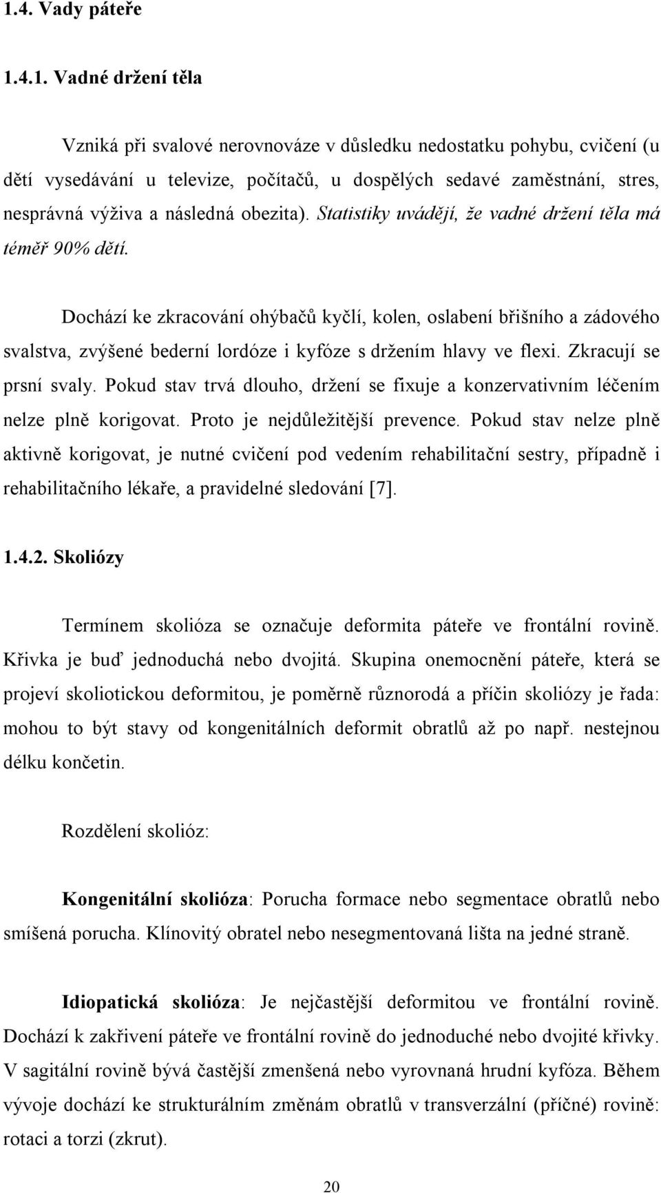 Dochází ke zkracování ohýbačů kyčlí, kolen, oslabení břišního a zádového svalstva, zvýšené bederní lordóze i kyfóze s držením hlavy ve flexi. Zkracují se prsní svaly.