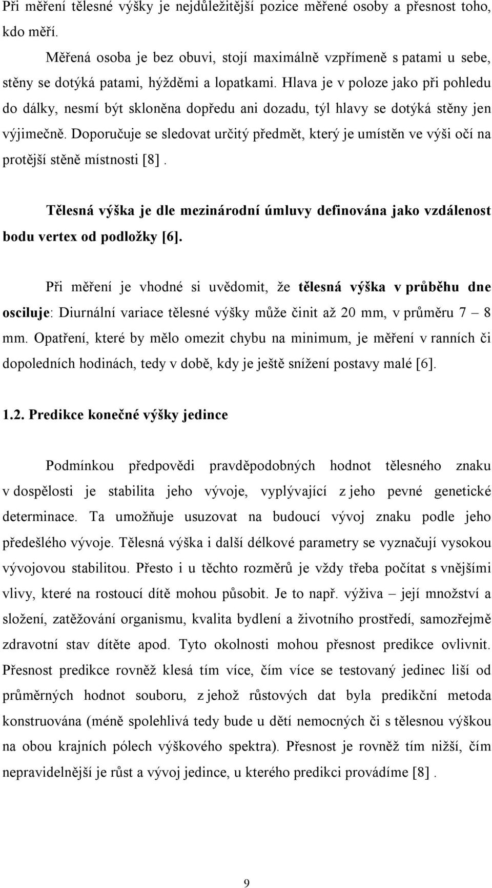 Hlava je v poloze jako při pohledu do dálky, nesmí být skloněna dopředu ani dozadu, týl hlavy se dotýká stěny jen výjimečně.