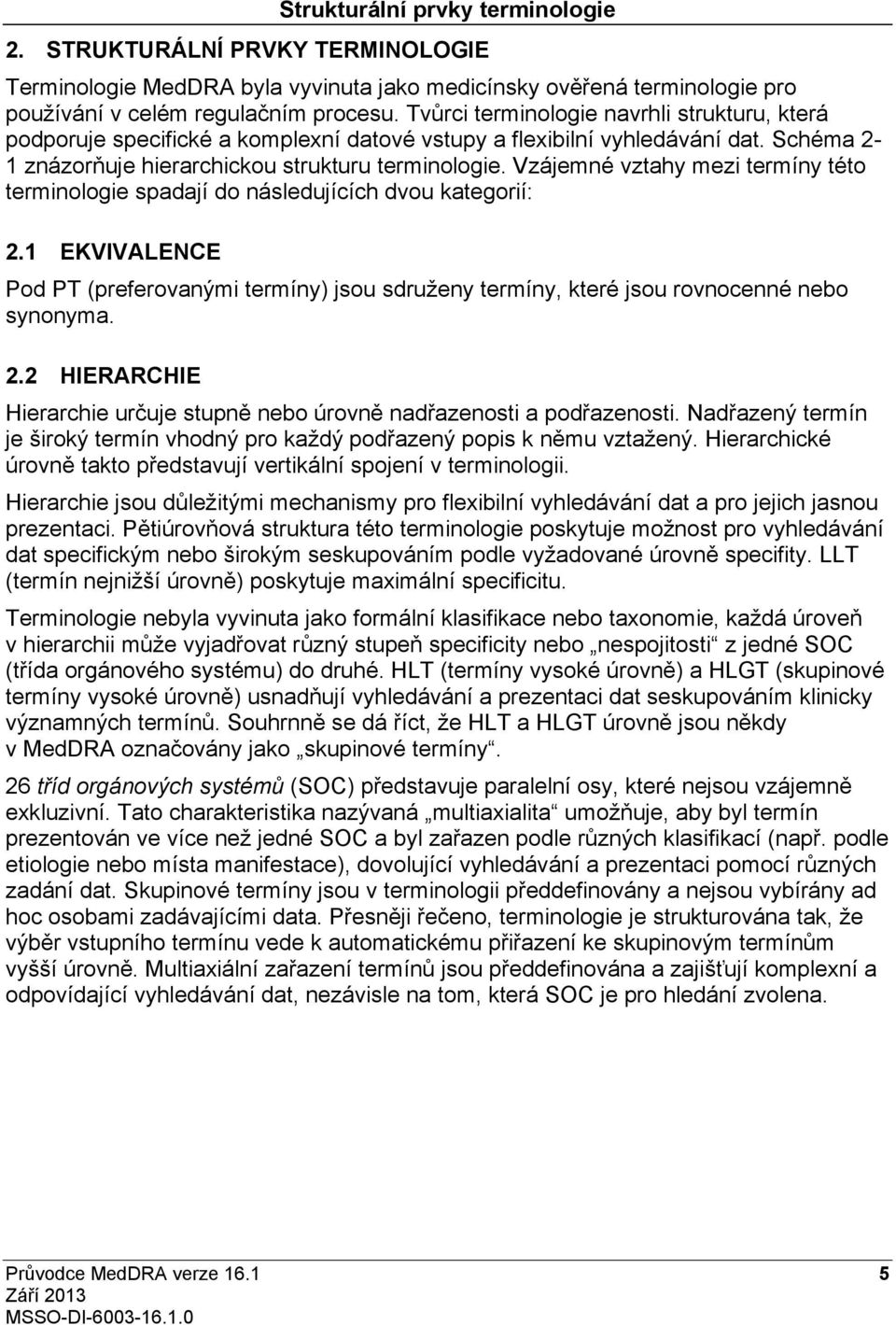 Vzájemné vztahy mezi termíny této terminologie spadajído následujících dvou kategorií: 2.1 EKVIVALENCE Pod PT (preferovanými termíny) jsou sdruženy termíny, které jsou rovnocenné nebo synonyma. 2.2 HIERARCHIE Hierarchie určuje stupně nebo úrovně nadřazenosti a podřazenosti.