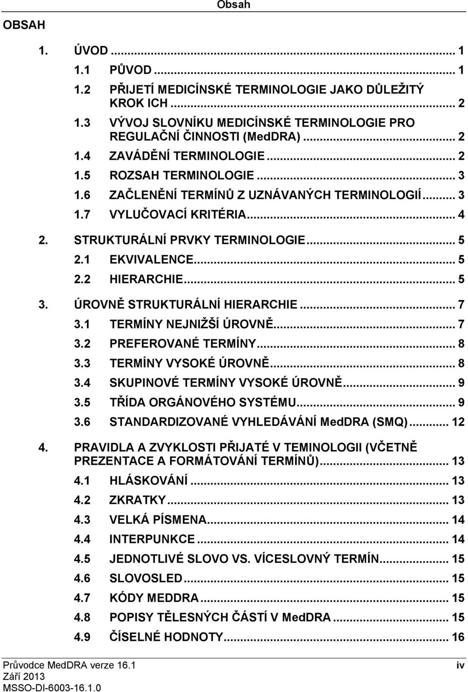 ÚROVNĚ STRUKTURÁLNÍ HIERARCHIE... 7 3.1 TERMÍNY NEJNIŽŠÍ ÚROVNĚ... 7 3.2 PREFEROVANÉ TERMÍNY... 8 3.3 TERMÍNY VYSOKÉ ÚROVNĚ... 8 3.4 SKUPINOVÉ TERMÍNY VYSOKÉ ÚROVNĚ... 9 3.5 TŘÍDA ORGÁNOVÉHO SYSTÉMU.