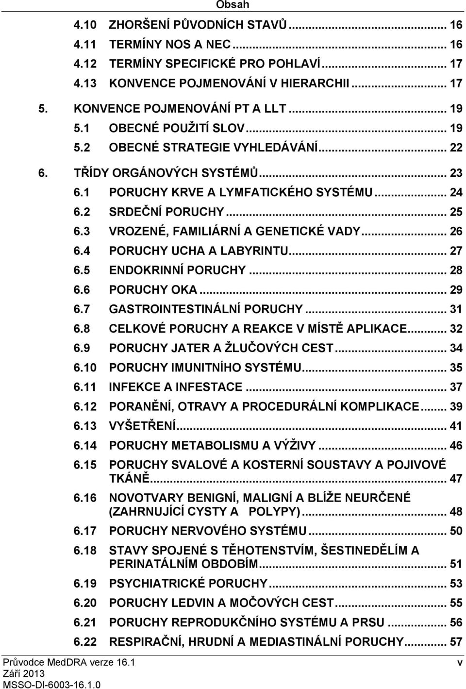 3 VROZENÉ, FAMILIÁRNÍA GENETICKÉ VADY... 26 6.4 PORUCHY UCHA A LABYRINTU... 27 6.5 ENDOKRINNÍPORUCHY... 28 6.6 PORUCHY OKA... 29 6.7 GASTROINTESTINÁLNÍPORUCHY... 31 6.