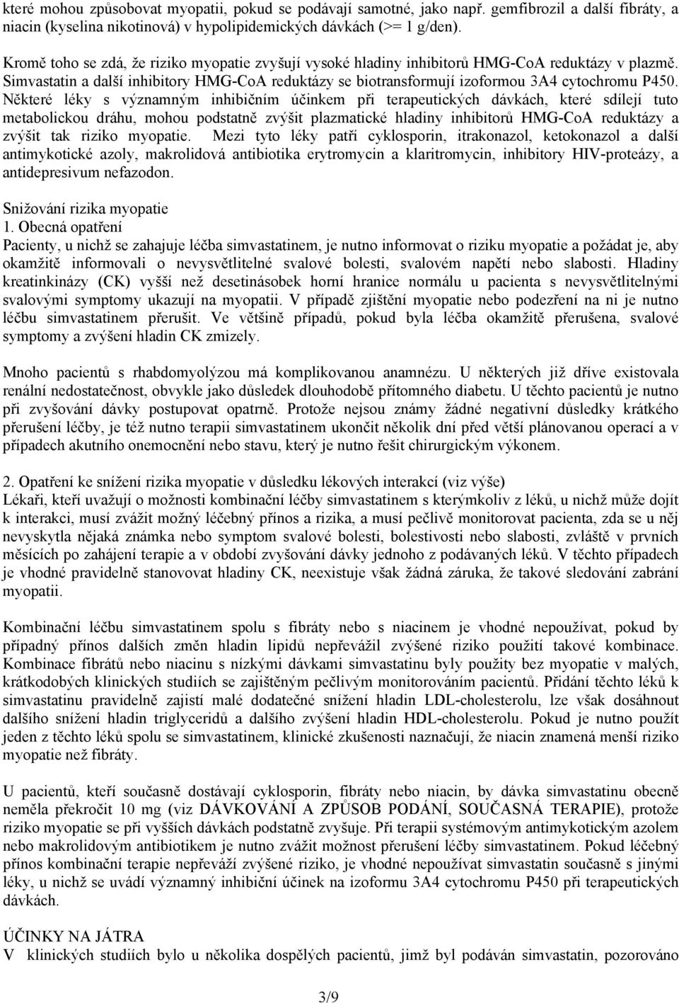 Některé léky s významným inhibičním účinkem při terapeutických dávkách, které sdílejí tuto metabolickou dráhu, mohou podstatně zvýšit plazmatické hladiny inhibitorů HMG-CoA reduktázy a zvýšit tak