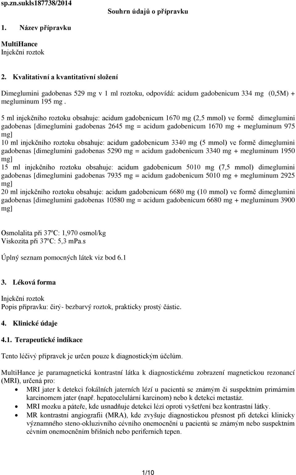 5 ml injekčního roztoku obsahuje: acidum gadobenicum 1670 mg (2,5 mmol) ve formě dimeglumini gadobenas [dimeglumini gadobenas 2645 mg = acidum gadobenicum 1670 mg + megluminum 975 mg] 10 ml