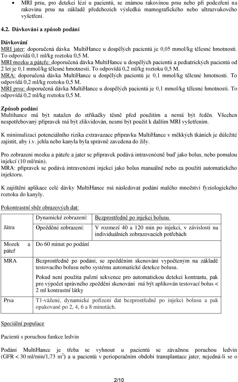 MRI mozku a páteře: doporučená dávka MultiHance u dospělých pacientů a pediatrických pacientů od 2 let je 0,1 mmol/kg tělesné hmotnosti. To odpovídá 0,2 ml/kg roztoku 0,5 M.