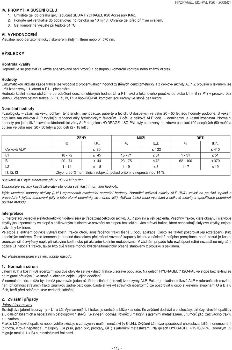 VÝSLEDKY Kontrola kvality Doporučuje se postavit ke každé analyzované sérii vzorků 1 dostupnou komerční kontrolu nebo známý vzorek.