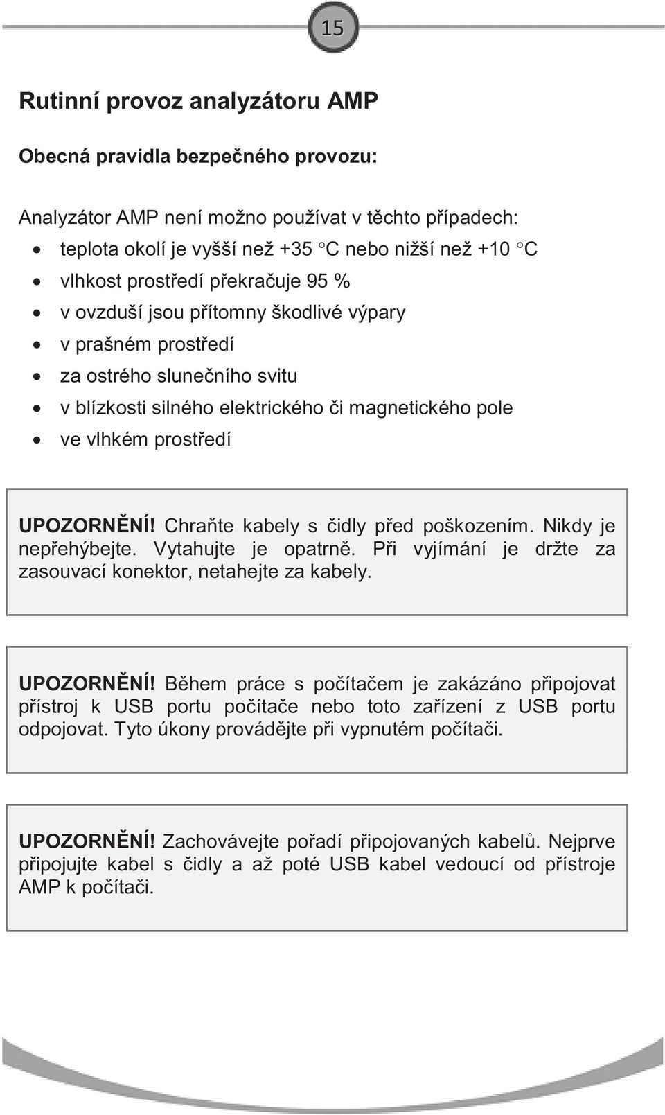 Chra te kabely s idly p ed poškozením. Nikdy je nep ehýbejte. Vytahujte je opatrn. P i vyjímání je držte za zasouvací konektor, netahejte za kabely. UPOZORN NÍ!