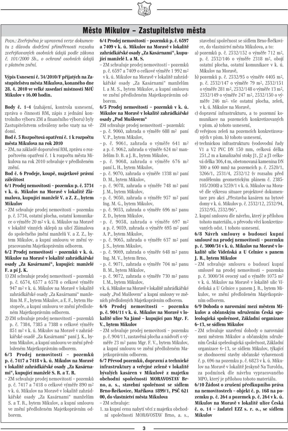 1 4 (zahájení, kontrola usnesení, zpráva o činnosti RM, zápis z jednání kontrolního výboru ZM a finančního výboru) byly Zastupitelstvem schváleny nebo vzaty na vědomí. Bod č. 5 Rozpočtová opatření č.