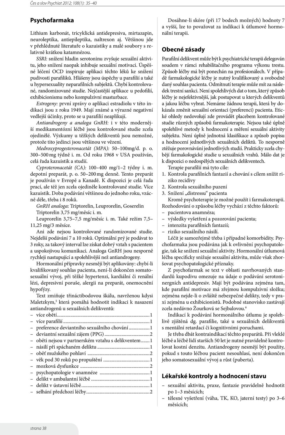 SSRI: snížení hladin serotoninu zvyšuje sexuální aktivitu, jeho snížení naopak inhibuje sexuální motivaci. Úspěšné léčení OCD inspiruje aplikaci těchto léků ke snížení pudivosti parafiliků.