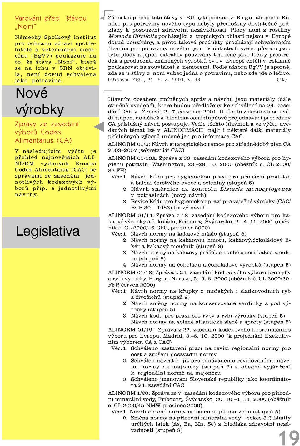 Nové výrobky Zprávy ze zasedání výborù Codex Alimentarius (CA) V následujícím výètu je pøehled nejnovìjších ALI- NORM vydaných Komisí Codex Alimentaius (CAC) se zprávami ze zasedání jednotlivých