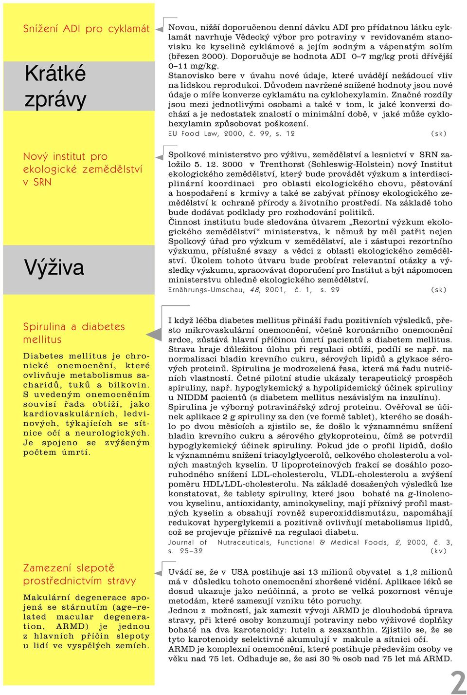 Stanovisko bere v úvahu nové údaje, které uvádìjí nežádoucí vliv na lidskou reprodukci. Dùvodem navržené snížené hodnoty jsou nové údaje o míøe konverze cyklamátu na cyklohexylamin.