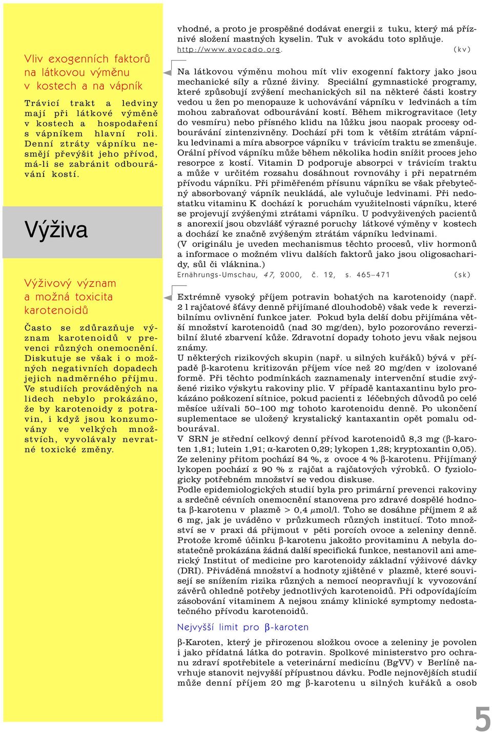 Výživa Výživový význam a možná toxicita karotenoidù Èasto se zdùrazòuje význam karotenoidù v prevenci rùzných onemocnìní. Diskutuje se však i o možných negativních dopadech jejich nadmìrného pøíjmu.