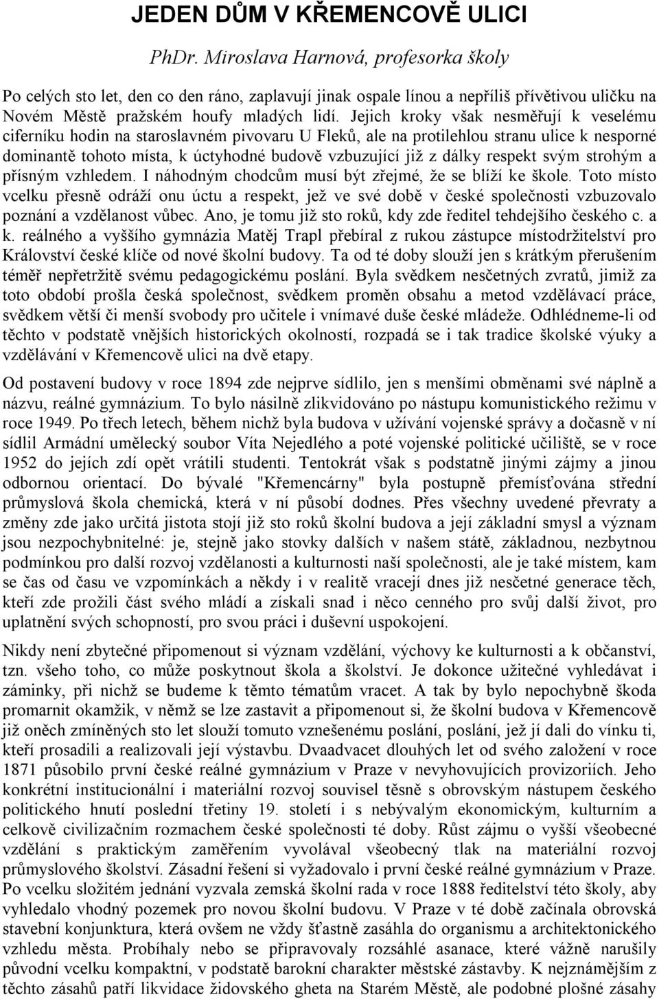 Jejich kroky však nesměřují k veselému ciferníku hodin na staroslavném pivovaru U Fleků, ale na protilehlou stranu ulice k nesporné dominantě tohoto místa, k úctyhodné budově vzbuzující již z dálky