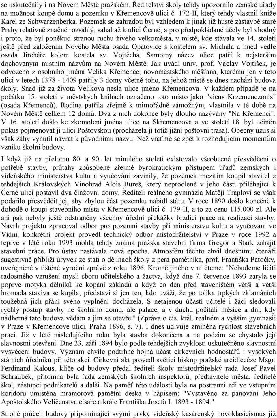 Pozemek se zahradou byl vzhledem k jinak již husté zástavbě staré Prahy relativně značně rozsáhlý, sahal až k ulici Černé, a pro předpokládané účely byl vhodný i proto, že byl poněkud stranou ruchu