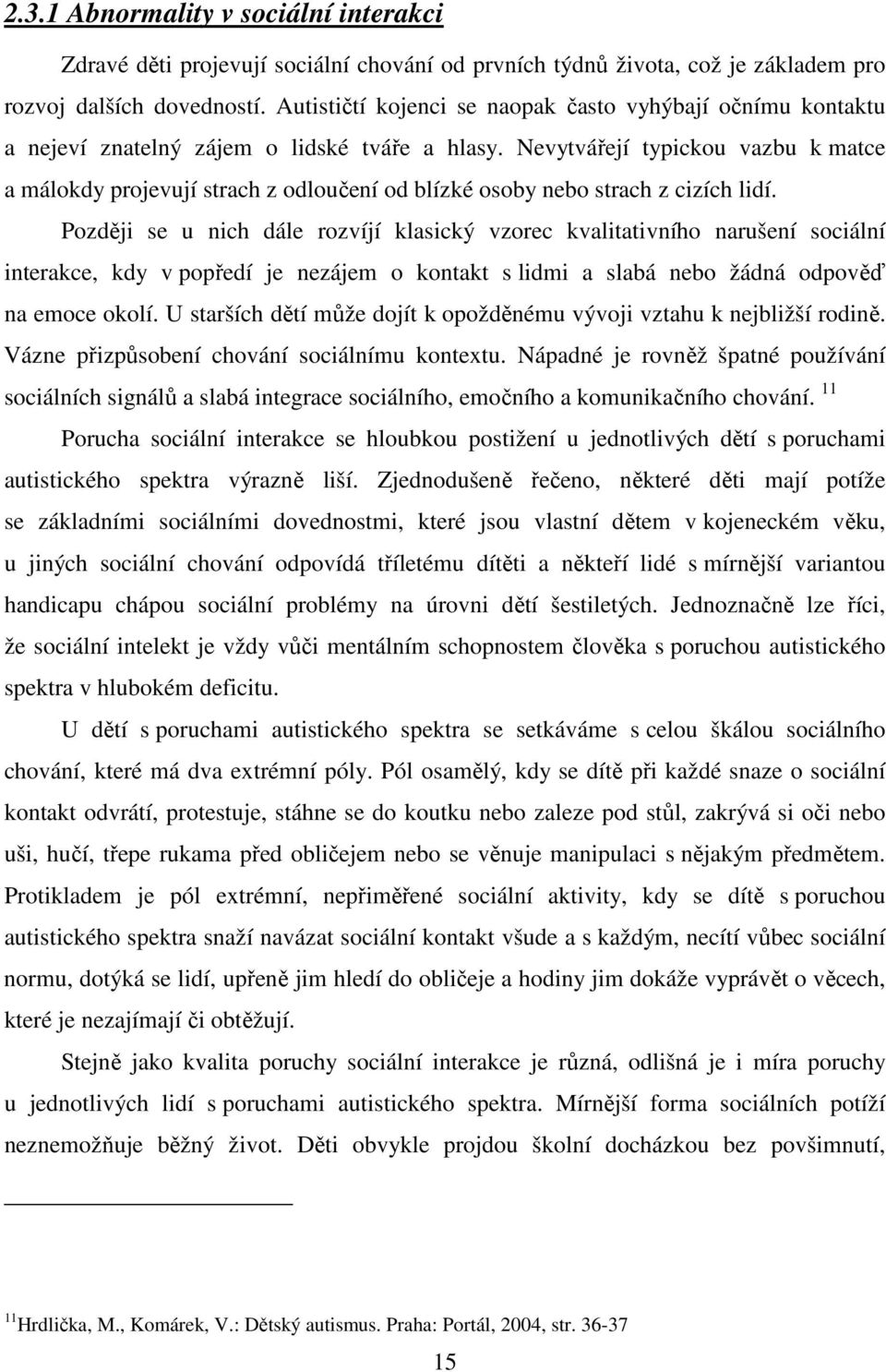 Nevytvářejí typickou vazbu k matce a málokdy projevují strach z odloučení od blízké osoby nebo strach z cizích lidí.