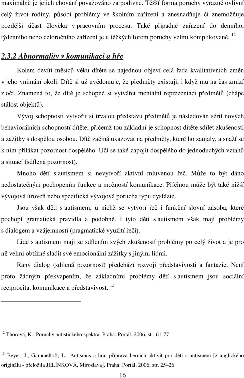 Také případné zařazení do denního, týdenního nebo celoročního zařízení je u těžkých forem poruchy velmi komplikované. 12 2.3.