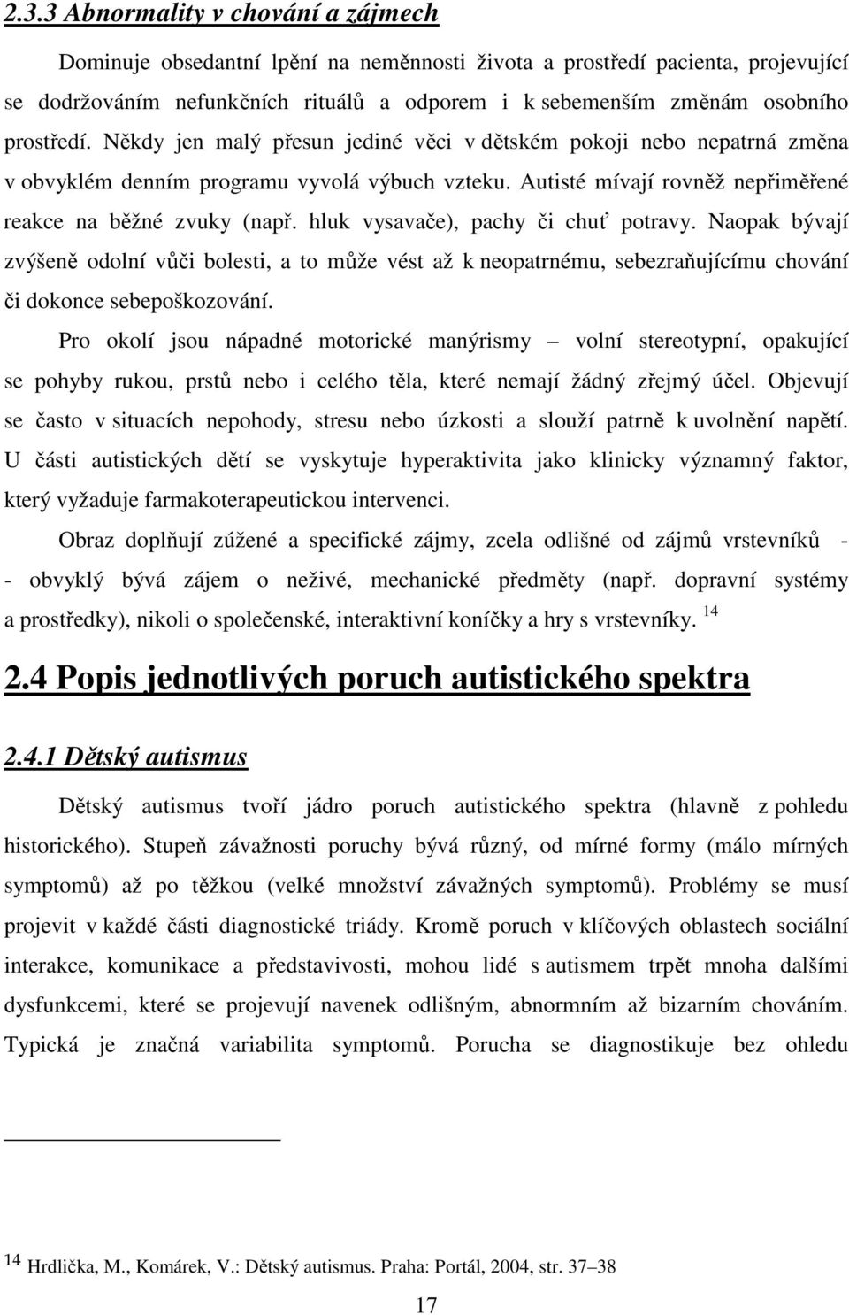 hluk vysavače), pachy či chuť potravy. Naopak bývají zvýšeně odolní vůči bolesti, a to může vést až k neopatrnému, sebezraňujícímu chování či dokonce sebepoškozování.