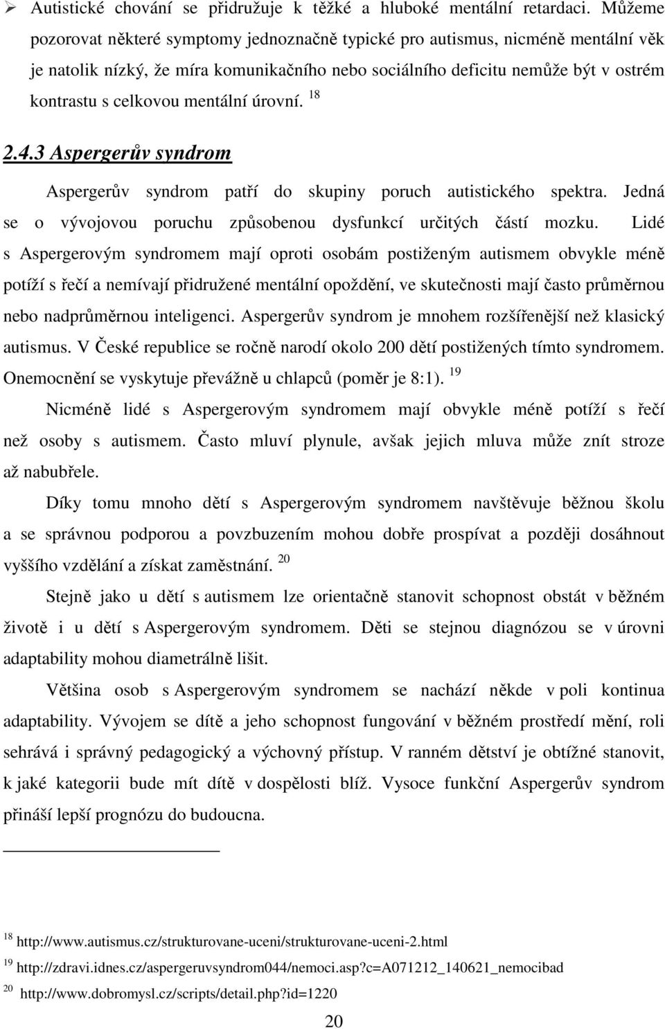 mentální úrovní. 18 2.4.3 Aspergerův syndrom Aspergerův syndrom patří do skupiny poruch autistického spektra. Jedná se o vývojovou poruchu způsobenou dysfunkcí určitých částí mozku.