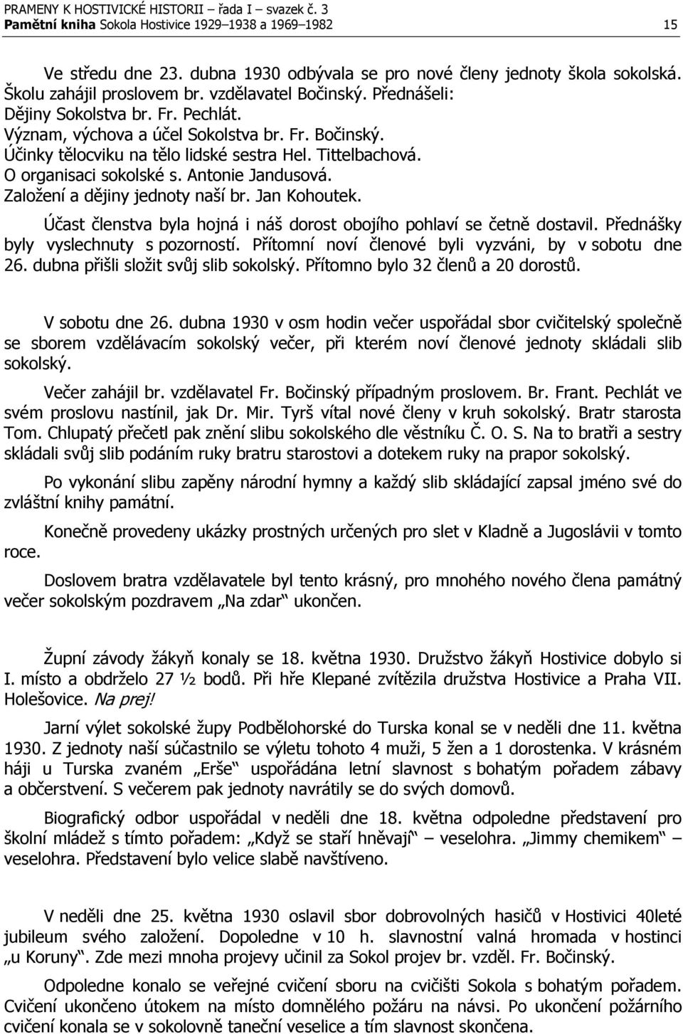 Založení a dějiny jednoty naší br. Jan Kohoutek. Účast členstva byla hojná i náš dorost obojího pohlaví se četně dostavil. Přednášky byly vyslechnuty s pozorností.