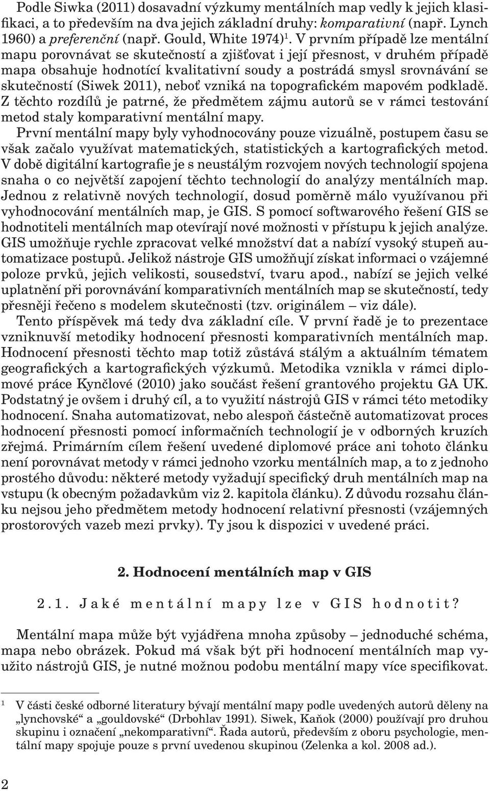 2011), neboť vzniká na topografickém mapovém podkladě. Z těchto rozdílů je patrné, že předmětem zájmu autorů se v rámci testování metod staly komparativní mentální mapy.