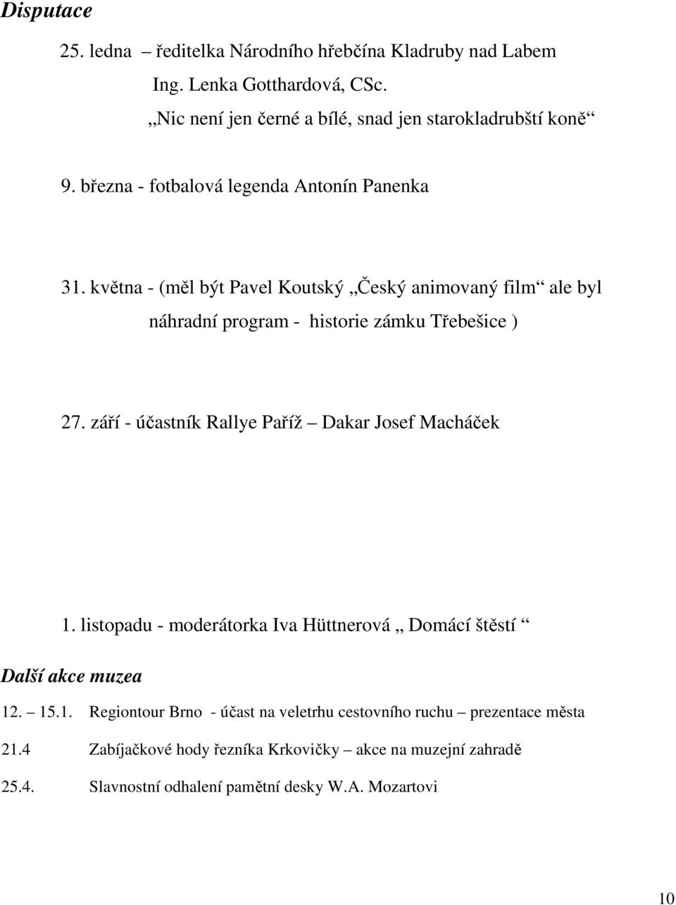 září - účastník Rallye Paříž Dakar Josef Macháček 1. listopadu - moderátorka Iva Hüttnerová Domácí štěstí Další akce muzea 12. 15.1. Regiontour Brno - účast na veletrhu cestovního ruchu prezentace města 21.