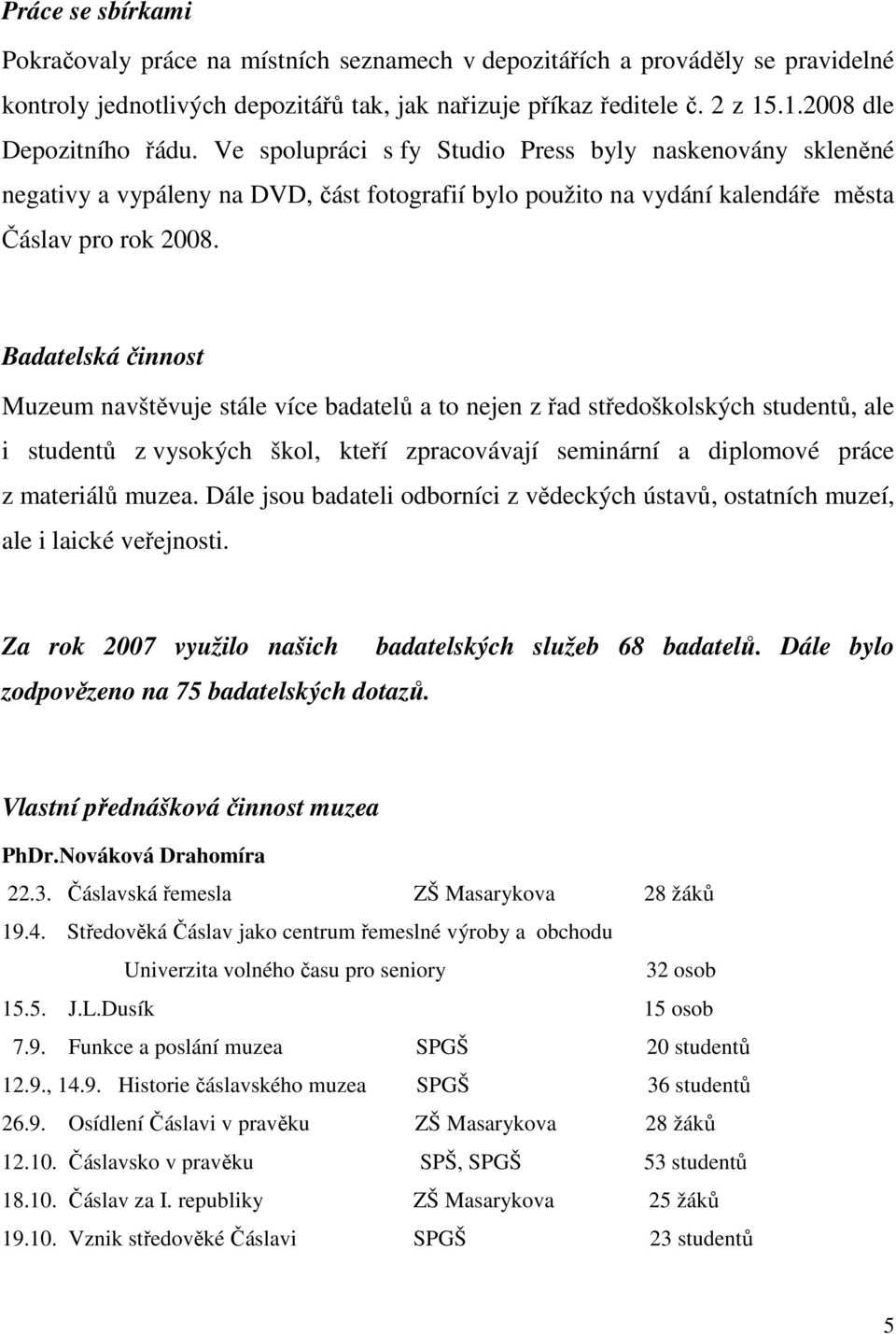 Badatelská činnost Muzeum navštěvuje stále více badatelů a to nejen z řad středoškolských studentů, ale i studentů z vysokých škol, kteří zpracovávají seminární a diplomové práce z materiálů muzea.