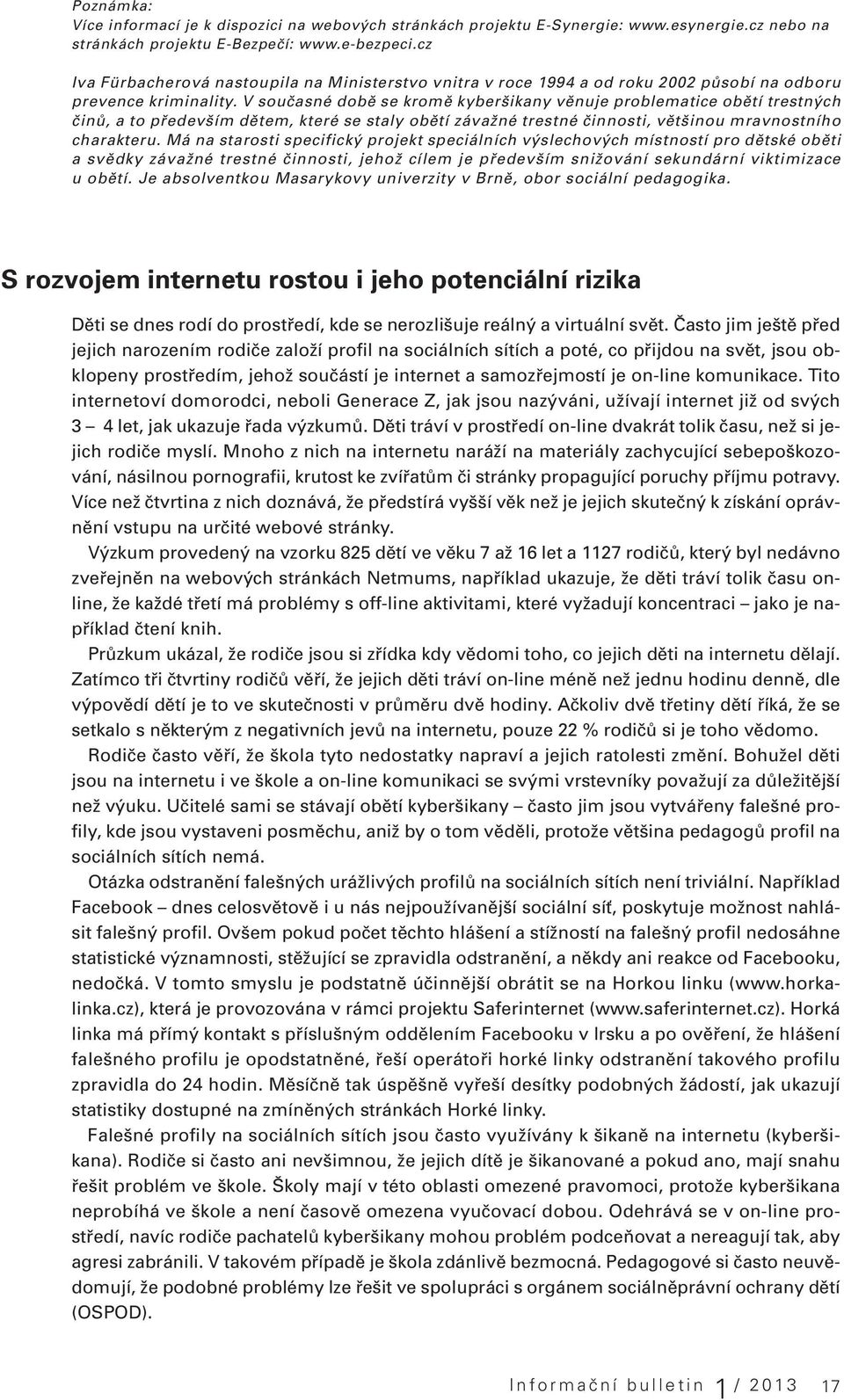 V současné době se kromě kyberšikany věnuje problematice obětí trestných činů, a to především dětem, které se staly obětí závažné trestné činnosti, většinou mravnostního charakteru.