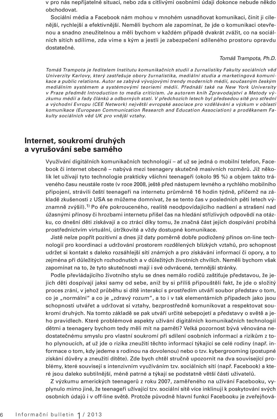 Neměli bychom ale zapomínat, že jde o komunikaci otevřenou a snadno zneužitelnou a měli bychom v každém případě dvakrát zvážit, co na sociálních sítích sdílíme, zda víme s kým a jestli je zabezpečení