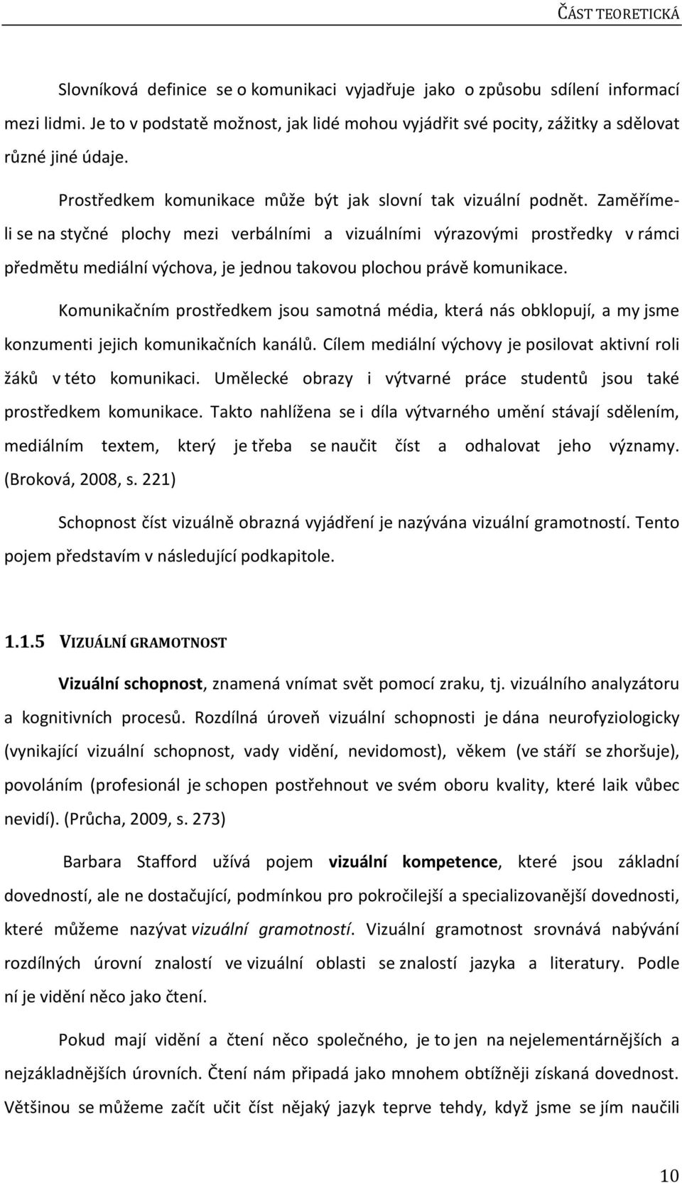 Zaměřímeli se na styčné plochy mezi verbálními a vizuálními výrazovými prostředky v rámci předmětu mediální výchova, je jednou takovou plochou právě komunikace.