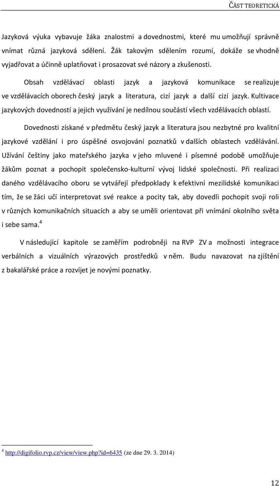 Obsah vzdělávací oblasti jazyk a jazyková komunikace se realizuje ve vzdělávacích oborech český jazyk a literatura, cizí jazyk a další cizí jazyk.