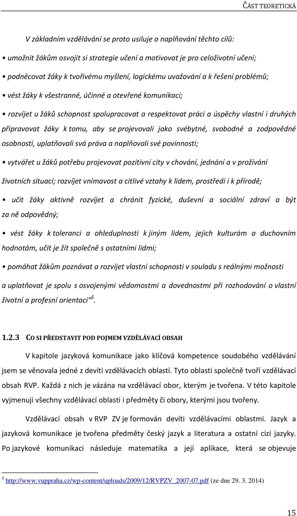 k tomu, aby se projevovali jako svébytné, svobodné a zodpovědné osobnosti, uplatňovali svá práva a naplňovali své povinnosti; vytvářet u žáků potřebu projevovat pozitivní city v chování, jednání a v