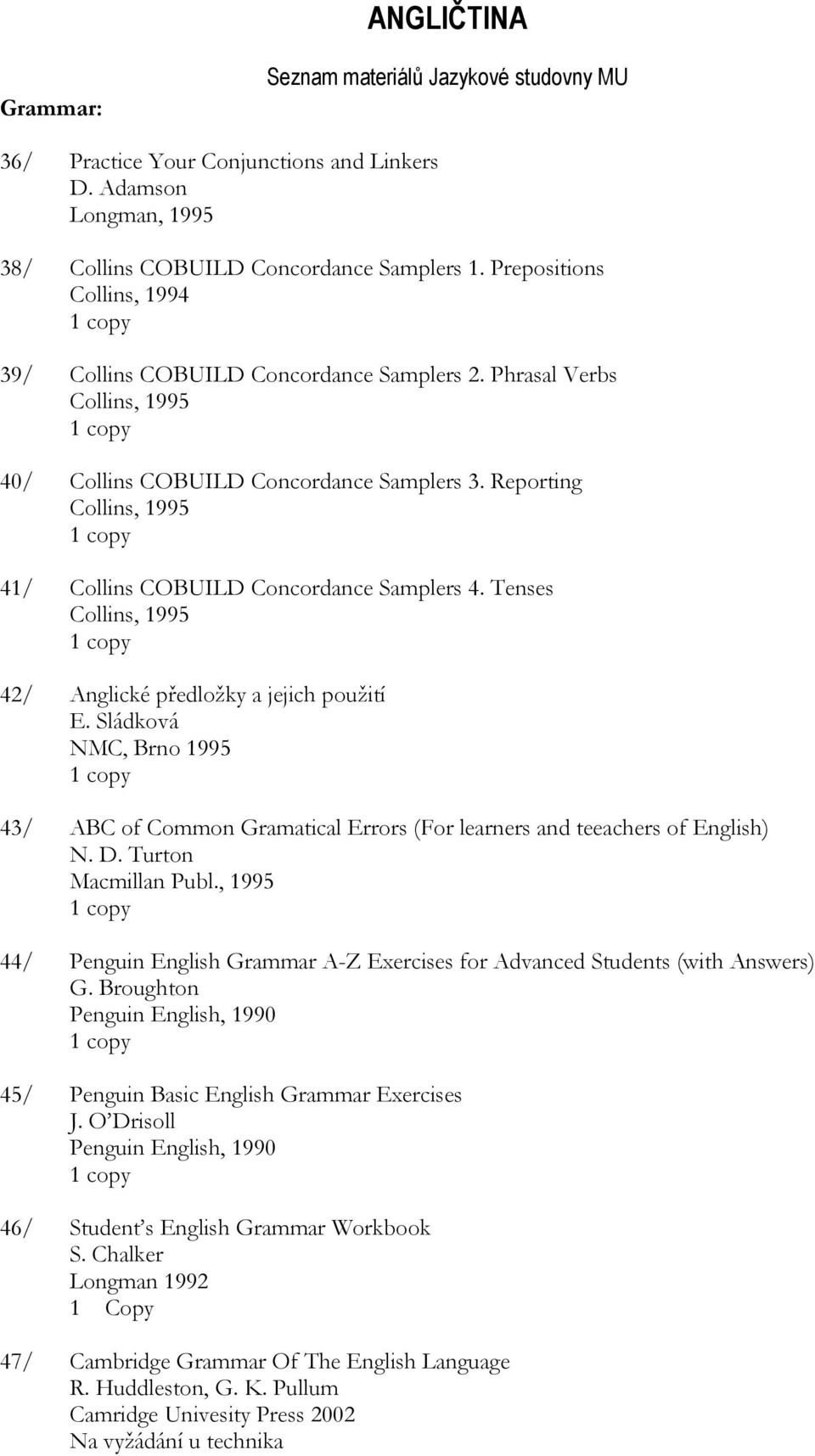 Tenses Collins, 1995 42/ Anglické předložky a jejich použití E. Sládková NMC, Brno 1995 43/ ABC of Common Gramatical Errors (For learners and teeachers of English) N. D. Turton Macmillan Publ.