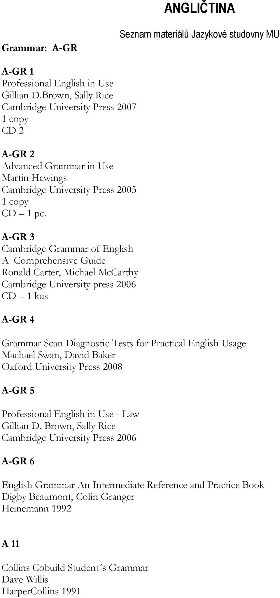 A-GR 3 Cambridge Grammar of English A Comprehensive Guide Ronald Carter, Michael McCarthy Cambridge University press 2006 CD 1 kus A-GR 4 Grammar Scan Diagnostic Tests for Practical