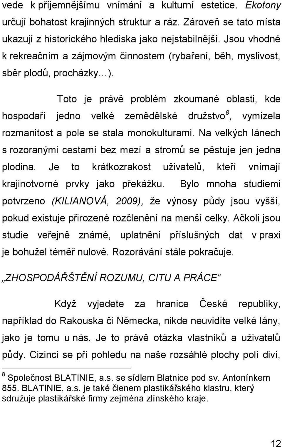 Toto je právě problém zkoumané oblasti, kde hospodaří jedno velké zemědělské družstvo 8, vymizela rozmanitost a pole se stala monokulturami.