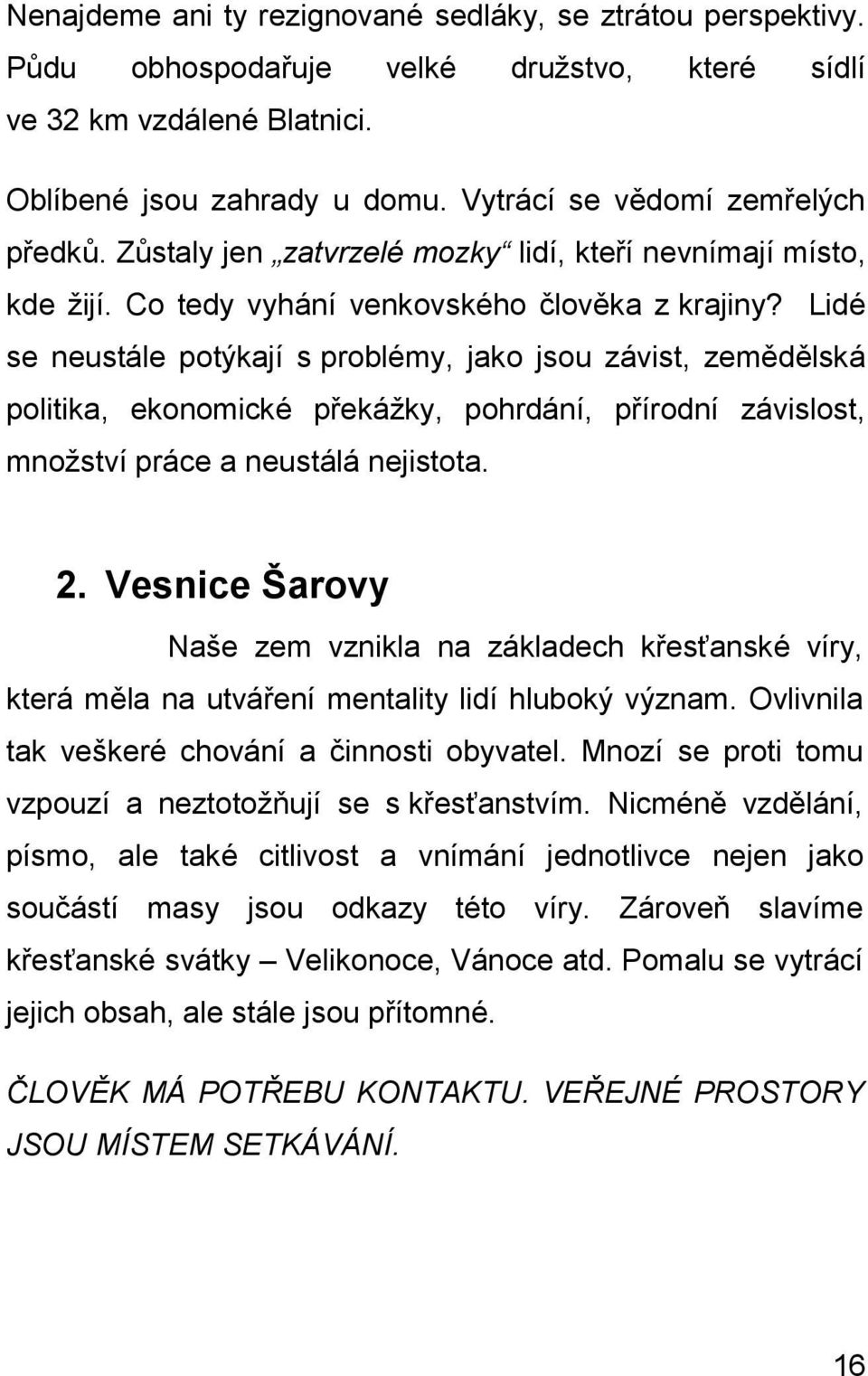 Lidé se neustále potýkají s problémy, jako jsou závist, zemědělská politika, ekonomické překážky, pohrdání, přírodní závislost, množství práce a neustálá nejistota. 2.