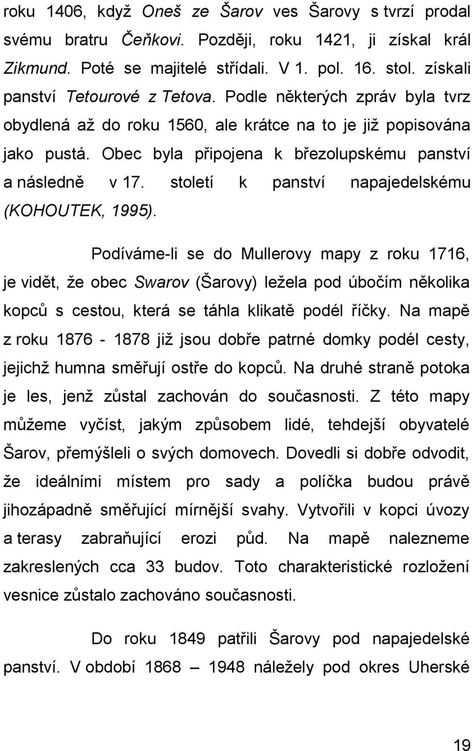 Obec byla připojena k březolupskému panství a následně v 17. století k panství napajedelskému (KOHOUTEK, 1995).