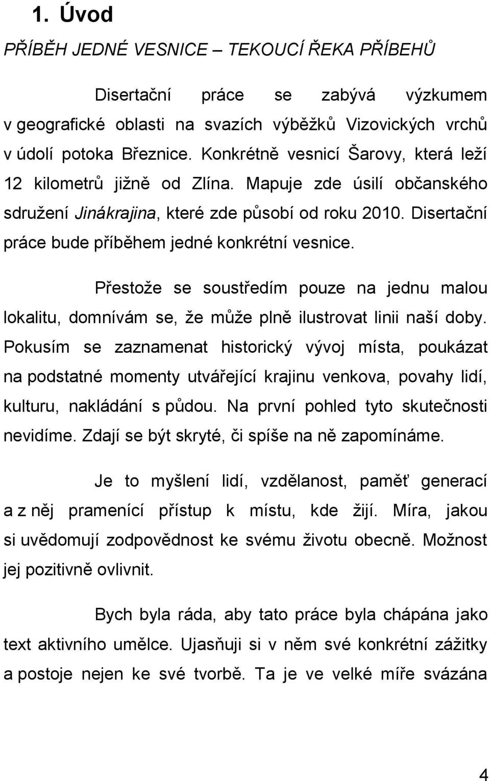 Disertační práce bude příběhem jedné konkrétní vesnice. Přestože se soustředím pouze na jednu malou lokalitu, domnívám se, že může plně ilustrovat linii naší doby.