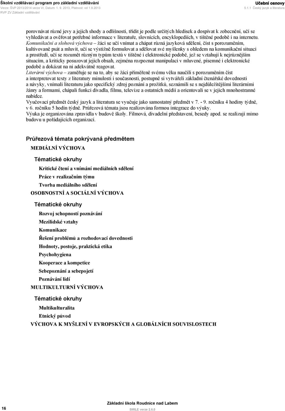 Komunikační a slohová výchova žáci se učí vnímat a chápat různá jazyková sdělení, číst s porozuměním, kultivovaně psát a mluvit, učí se výstižně formulovat a sdělovat své myšlenky s ohledem na