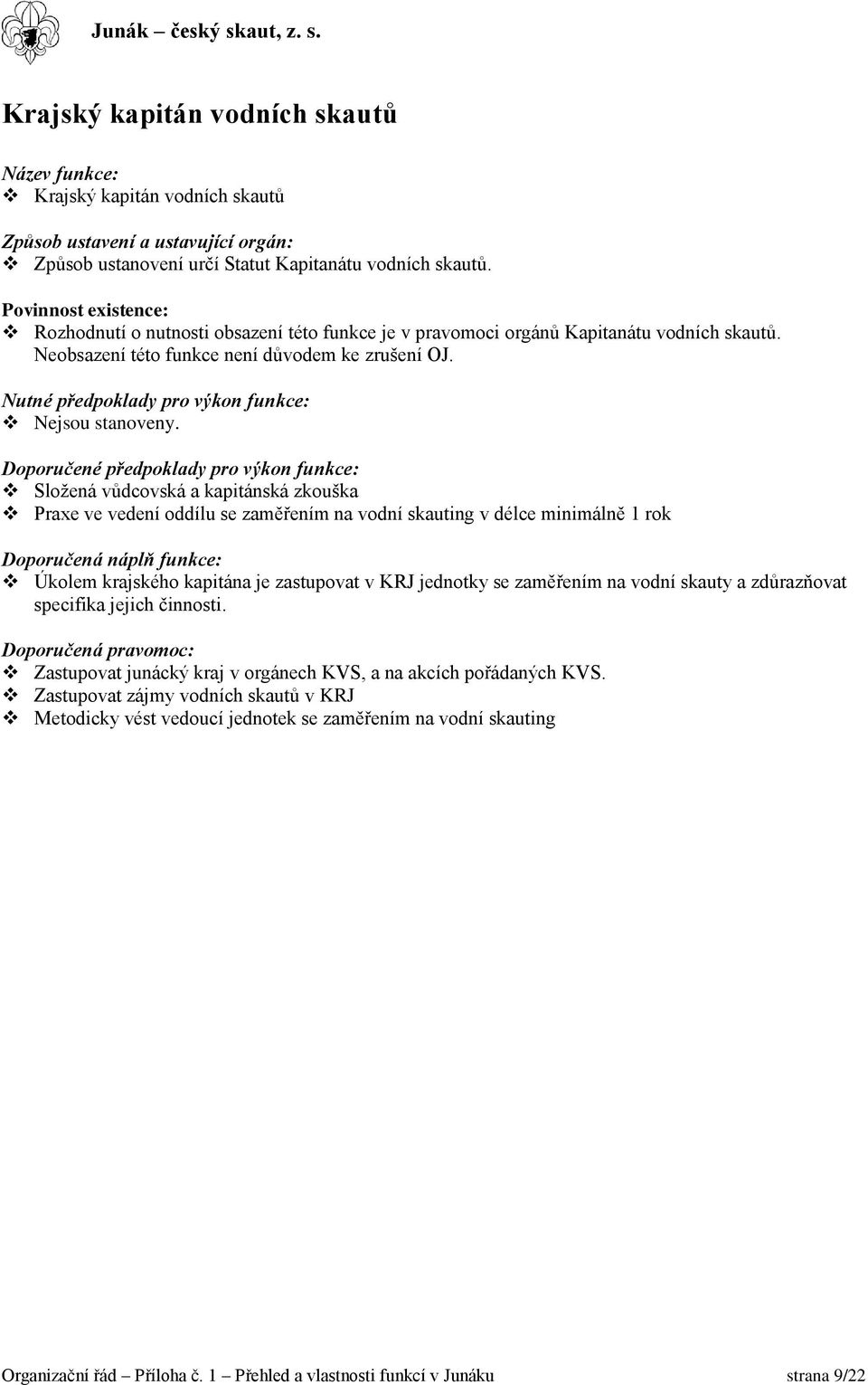 Složená vůdcovská a kapitánská zkouška Praxe ve vedení oddílu se zaměřením na vodní skauting v délce minimálně 1 rok Úkolem krajského kapitána je zastupovat v KRJ jednotky se zaměřením na