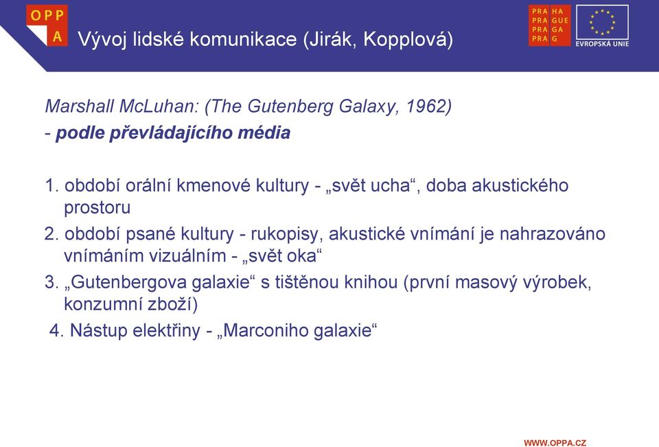 období psané kultury - rukopisy, akustické vnímání je nahrazováno vnímáním vizuálním - svět oka 3.